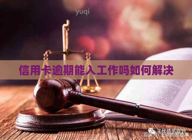 信用卡逾期能入工作吗如何解决