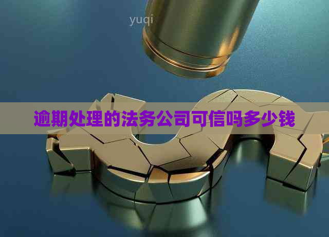 逾期处理的法务公司可信吗多少钱