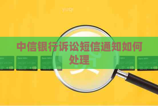 中信银行诉讼短信通知如何处理