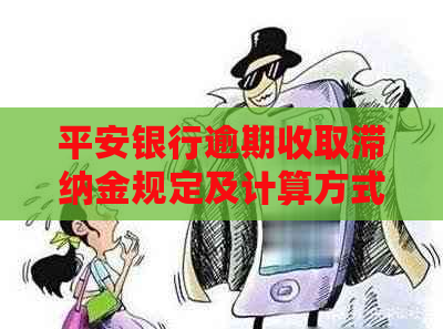 平安银行逾期收取滞纳金规定及计算方式