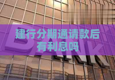 建行分期通请款后有利息吗