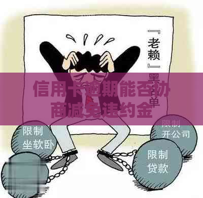 信用卡逾期能否协商减免违约金