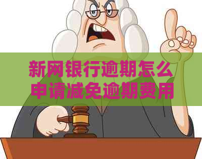 新网银行逾期怎么申请减免逾期费用
