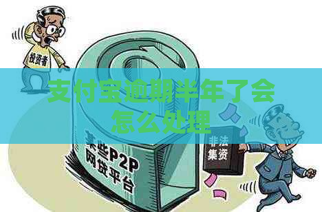 支付宝逾期半年了会怎么处理