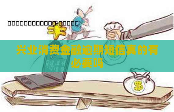 兴业消费金融逾期短信真的有必要吗