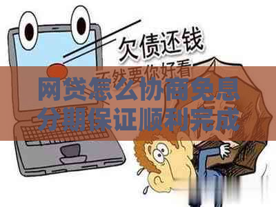 网贷怎么协商免息分期保证顺利完成