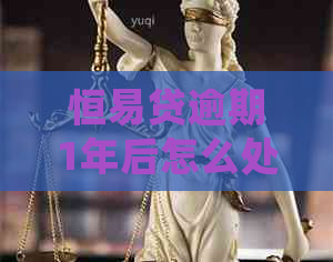 恒易贷逾期1年后怎么处理