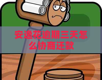 安逸花逾期三天怎么协商还款