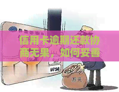 信用卡逾期还款协商无果，如何妥善处理债务问题？