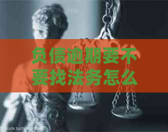 负债逾期要不要找法务怎么处理