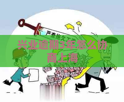兴业逾期3年怎么协商上海