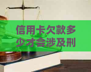 信用卡欠款多少才会涉及刑事责任