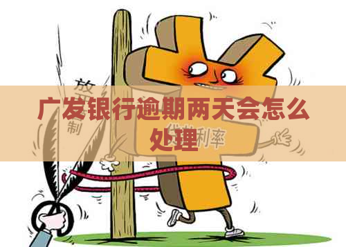 广发银行逾期两天会怎么处理