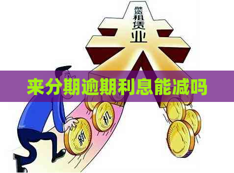 来分期逾期利息能减吗
