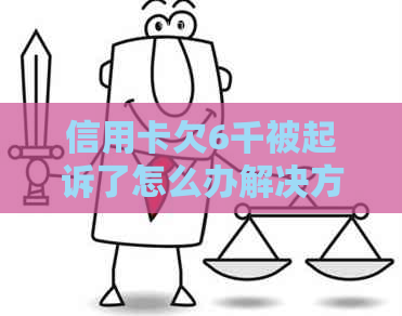 信用卡欠6千被起诉了怎么办解决方法