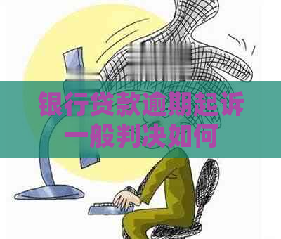 银行贷款逾期起诉一般判决如何