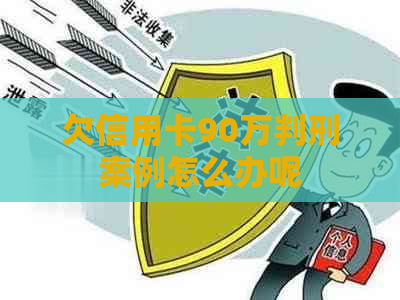 欠信用卡90万判刑案例怎么办呢
