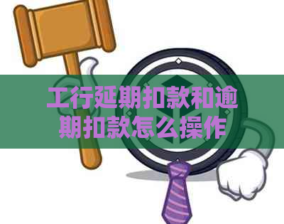 工行延期扣款和逾期扣款怎么操作
