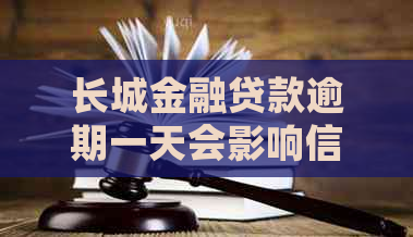 长城金融贷款逾期一天会影响信用吗