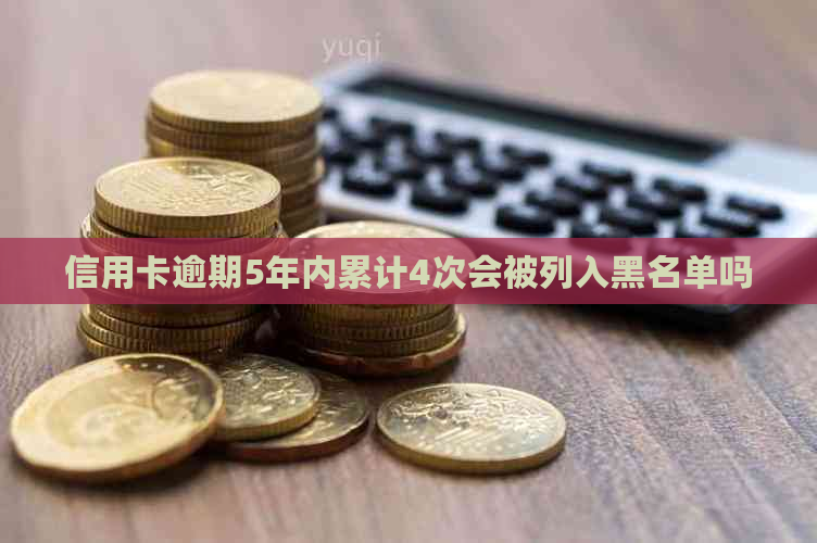 信用卡逾期5年内累计4次会被列入黑名单吗