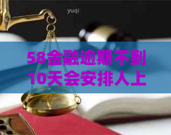 58金融逾期不到10天会安排人上门催款吗