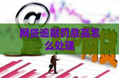 网贷逾期罚息高怎么处理
