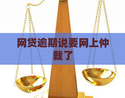 网贷逾期说要网上仲裁了