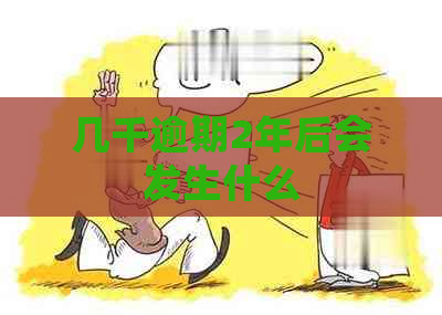 几千逾期2年后会发生什么