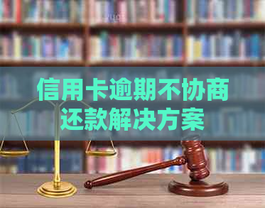 信用卡逾期不协商还款解决方案