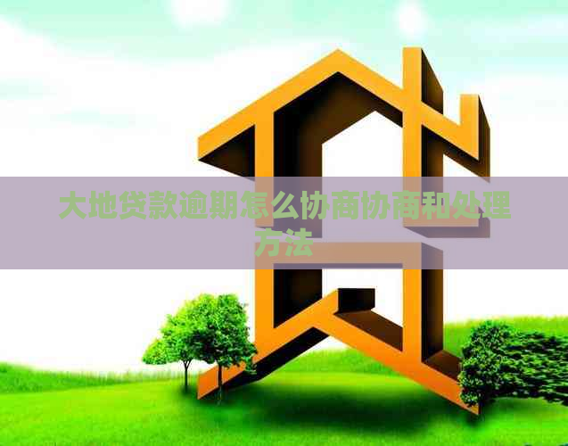 大地贷款逾期怎么协商协商和处理方法