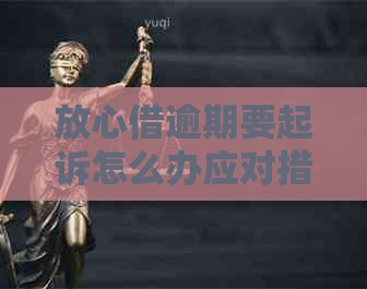 放心借逾期要起诉怎么办应对措施