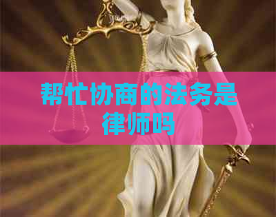 帮忙协商的法务是律师吗