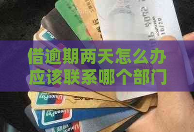 借逾期两天怎么办应该联系哪个部门