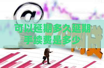 可以延期多久延期手续费是多少