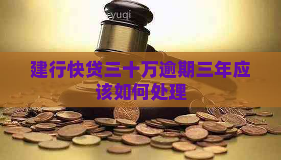 建行快贷三十万逾期三年应该如何处理