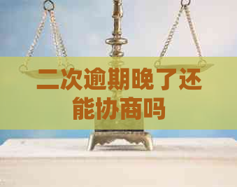 二次逾期晚了还能协商吗