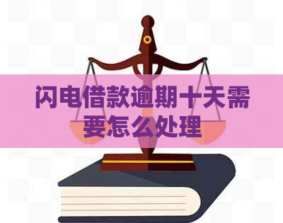 闪电借款逾期十天需要怎么处理