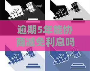 逾期5年能协商减免利息吗