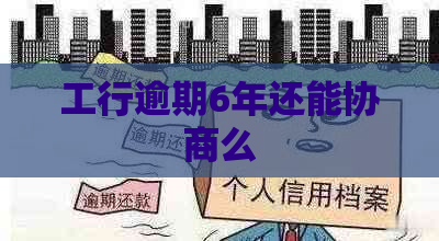 工行逾期6年还能协商么