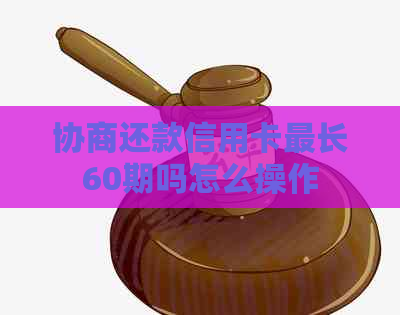 协商还款信用卡最长60期吗怎么操作