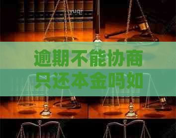 逾期不能协商只还本金吗如何处理