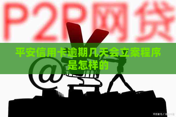 平安信用卡逾期几天会立案程序是怎样的