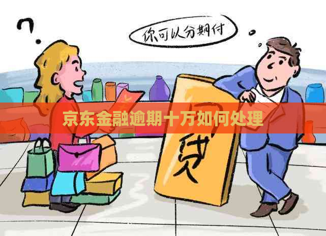 京东金融逾期十万如何处理