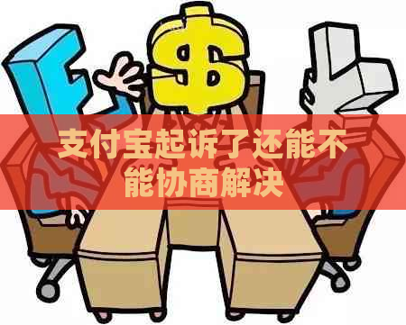 支付宝起诉了还能不能协商解决