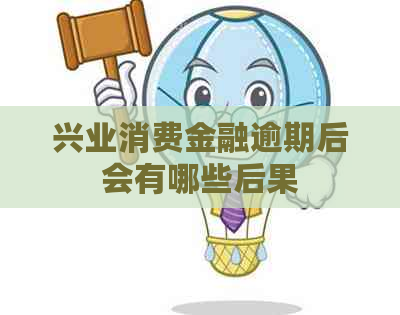 兴业消费金融逾期后会有哪些后果