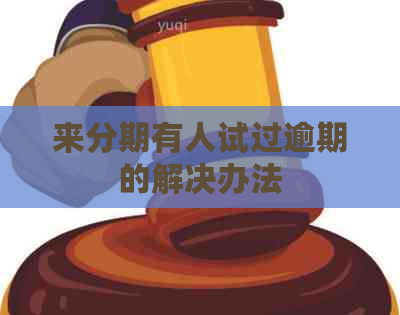 来分期有人试过逾期的解决办法