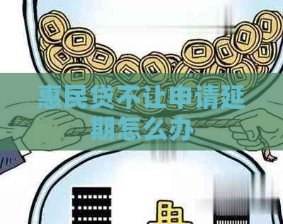 惠民贷不让申请延期怎么办