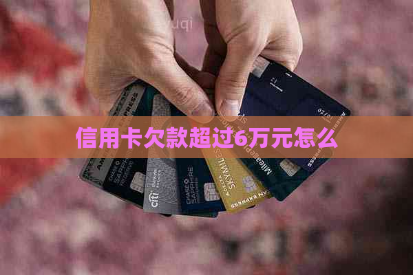 信用卡欠款超过6万元怎么