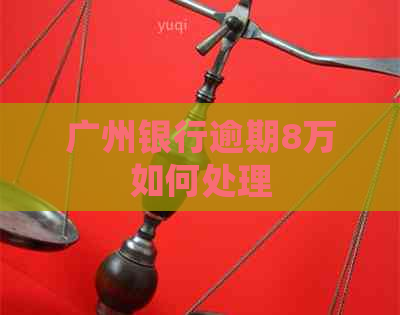 广州银行逾期8万如何处理