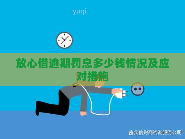 放心借逾期罚息多少钱情况及应对措施